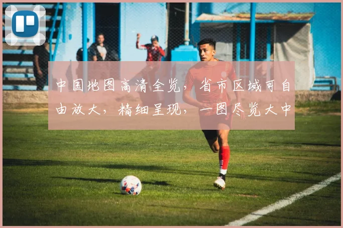 中国地图高清全览，省市区域可自由放大，精细呈现，一图尽览大中华。