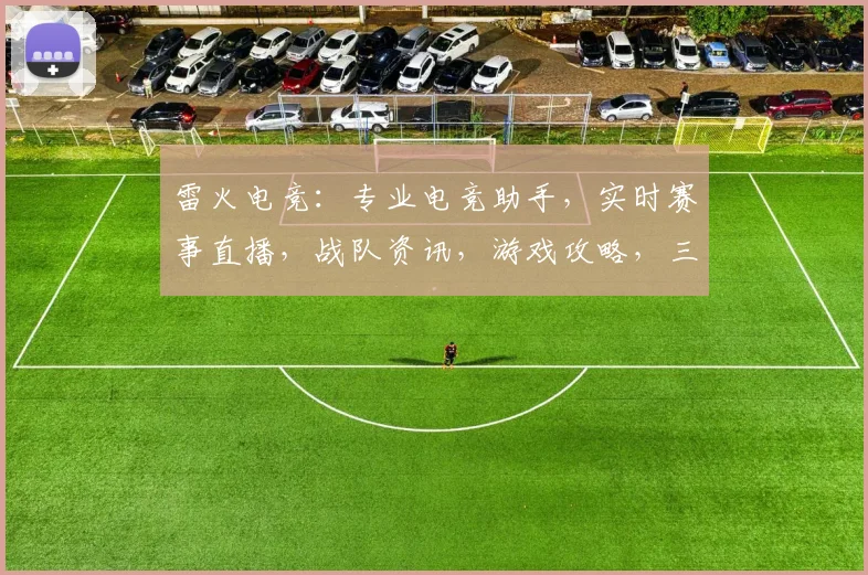 雷火电竞：专业电竞助手，实时赛事直播，战队资讯，游戏攻略，三重福利等你来体验